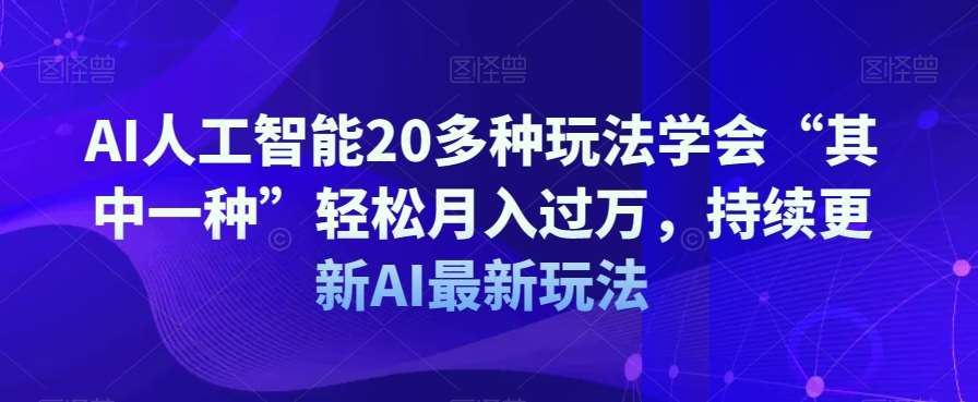 AI人工智能20多种玩法学会“其中一种”轻松月入过万，持续更新AI最新玩法-千寻创业网
