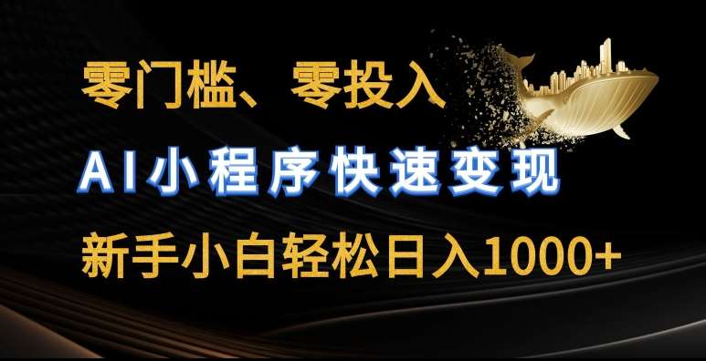 零门槛零投入，AI小程序快速变现，新手小白轻松日入几张【揭秘】-千寻创业网