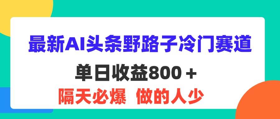 （11983期）最新AI头条野路子冷门赛道，单日800＋ 隔天必爆，适合小白-千寻创业网