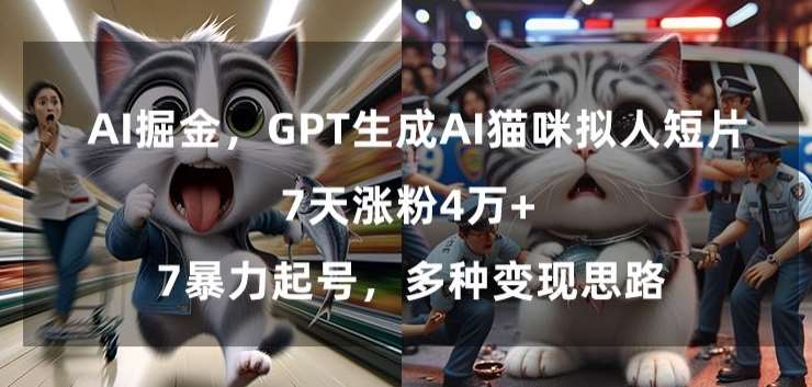 GPT生成AI猫咪拟人短片，7天涨粉4万+，暴力起号，多种变现思路【揭秘】-千寻创业网