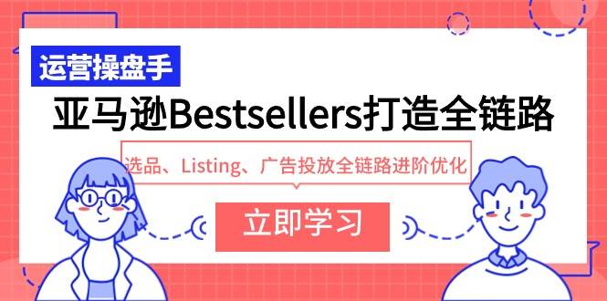 （9801期）亚马逊Bestsellers打造全链路，选品、Listing、广告投放全链路进阶优化-千寻创业网