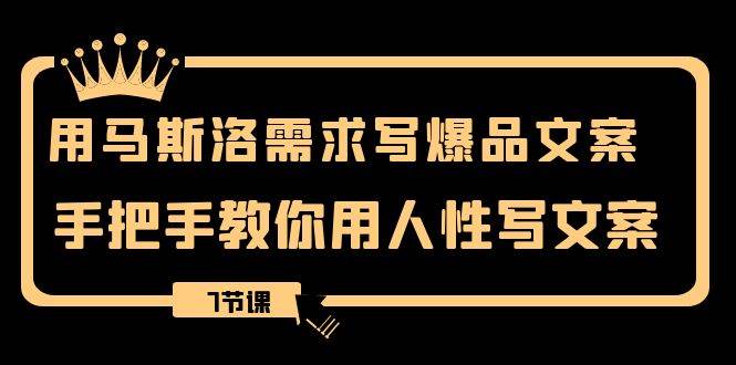 （8335期）用马斯洛·需求写爆品文案，手把手教你用人性写文案（7节课）-千寻创业网