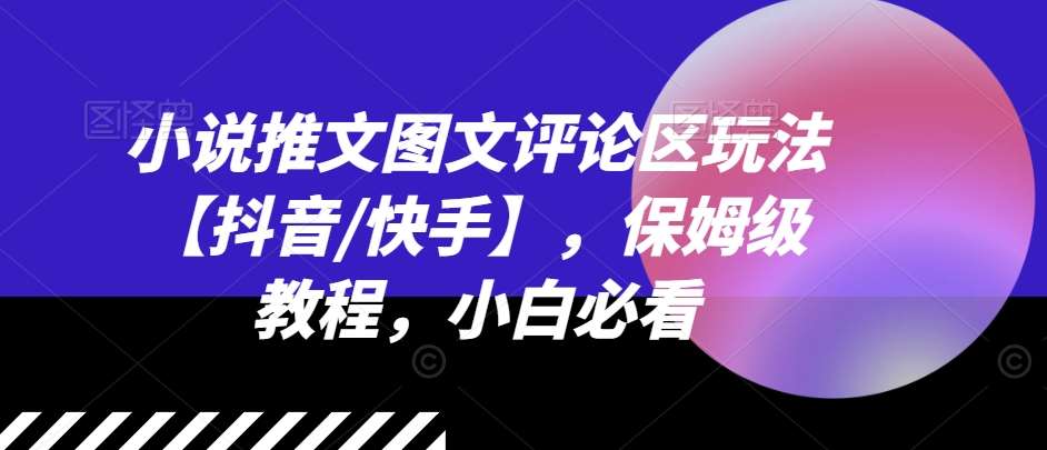 小说推文图文评论区玩法【抖音/快手】，保姆级教程，小白必看-千寻创业网