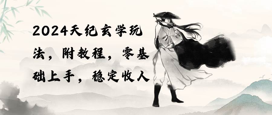 （10239期）2024天纪玄学玩法，零基础上手，稳定收入（教程+工具）-千寻创业网