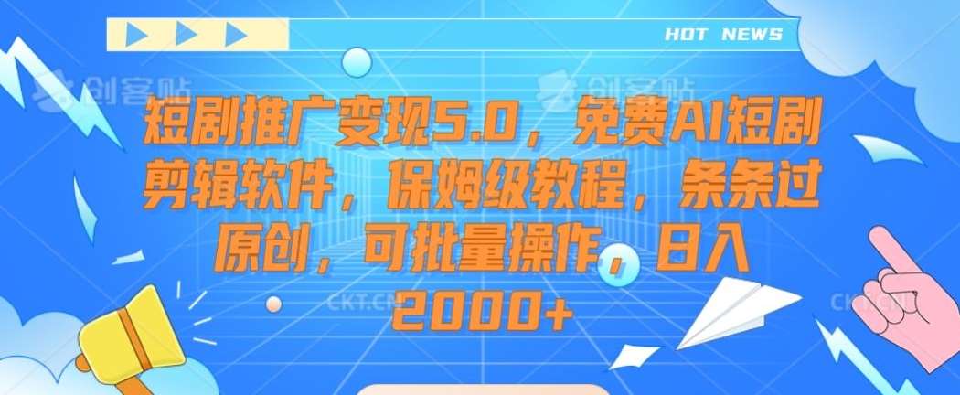 短剧推广变现5.0，免费AI短剧剪辑软件，保姆级教程，条条过原创，可批量操作，日入2000+【揭秘】-千寻创业网