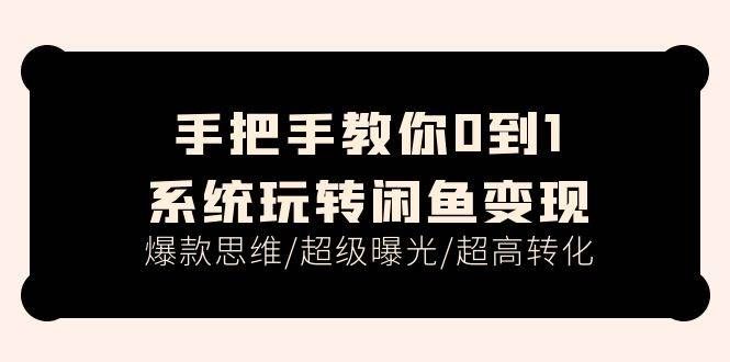 （11459期）手把手教你0到1系统玩转闲鱼变现，爆款思维/超级曝光/超高转化（15节课）-千寻创业网