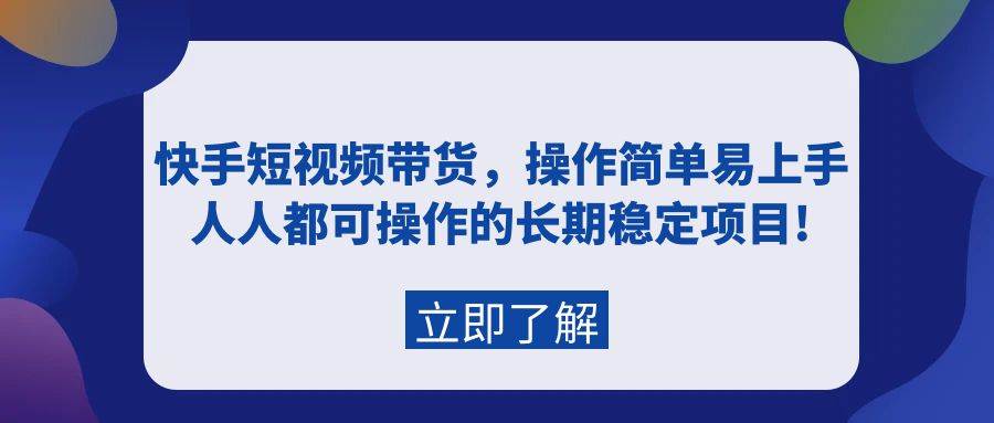 （9563期）快手短视频带货，操作简单易上手，人人都可操作的长期稳定项目!-千寻创业网