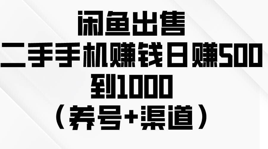 （10269期）闲鱼出售二手手机赚钱，日赚500到1000（养号+渠道）-千寻创业网