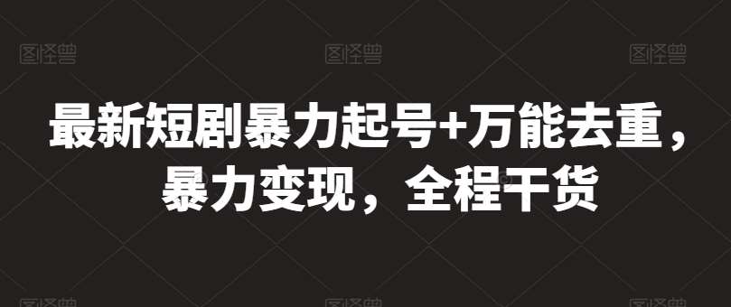 最新短剧暴力起号+万能去重，暴力变现，全程干货【揭秘】-千寻创业网