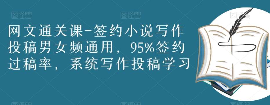 网文通关课-签约小说写作投稿男女频通用，95%签约过稿率，系统写作投稿学习-千寻创业网