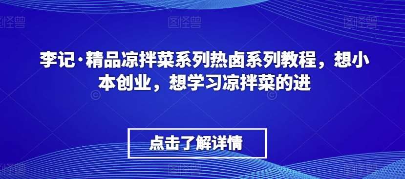 李记·精品凉拌菜系列热卤系列教程，想小本创业，想学习凉拌菜的进-千寻创业网