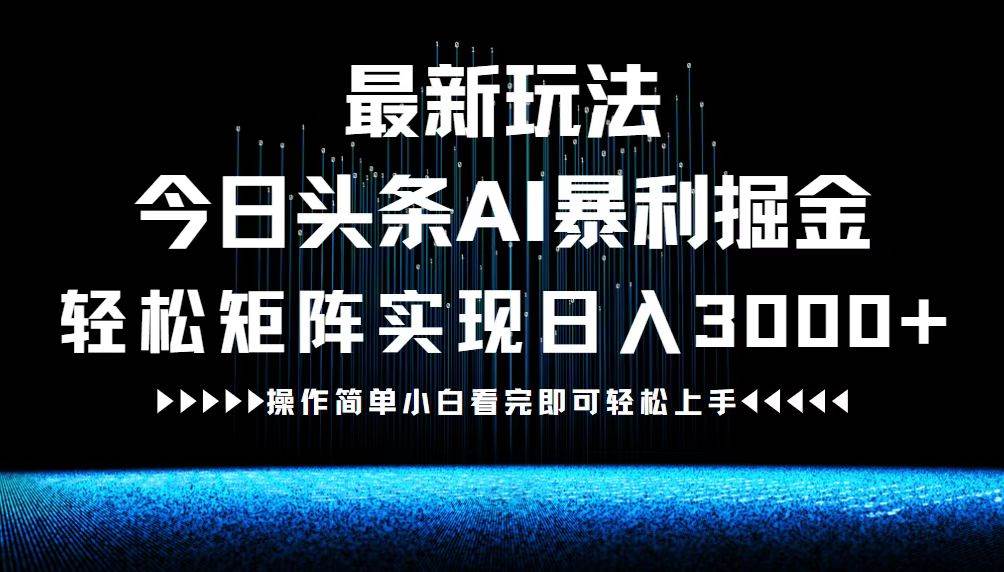 （12678期）最新今日头条AI暴利掘金玩法，轻松矩阵日入3000+-千寻创业网