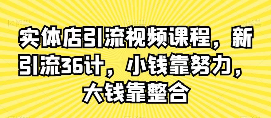 实体店引流视频课程，新引流36计，小钱靠努力，大钱靠整合-千寻创业网