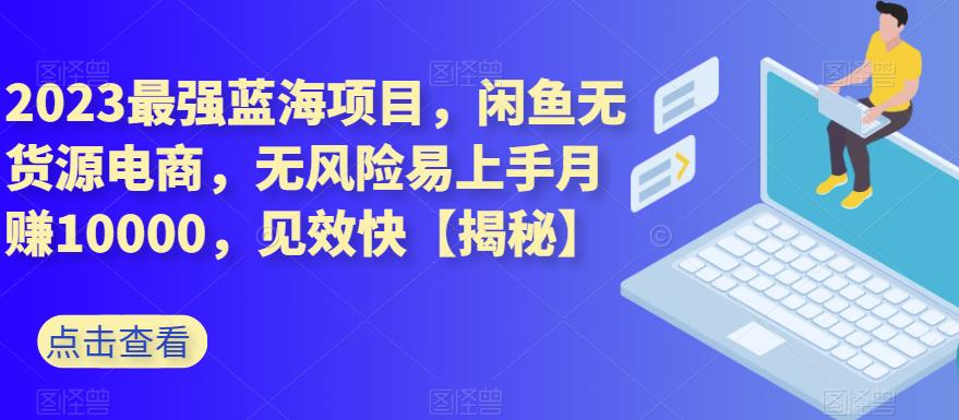 2023最强蓝海项目，闲鱼无货源电商，无风险易上手月赚10000，见效快【揭秘】-千寻创业网