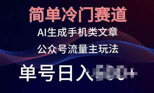简单冷门赛道，AI生成手机类文章，公众号流量主玩法，单号日入100+【揭秘】-千寻创业网