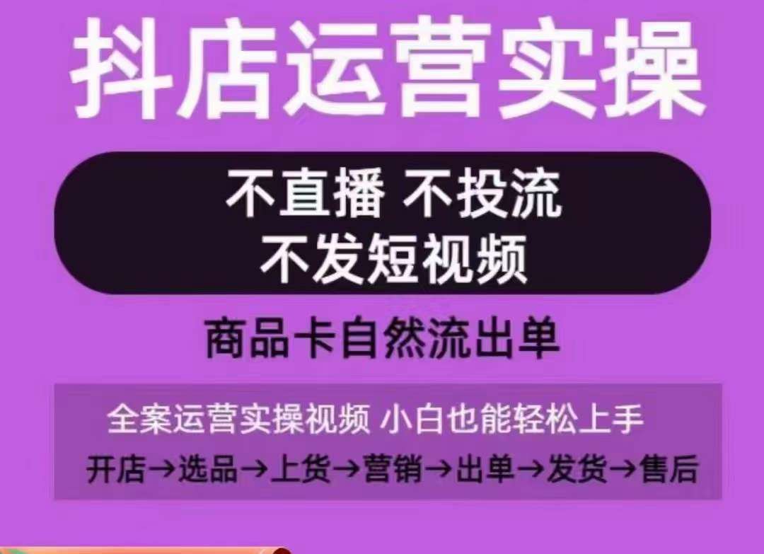 抖店运营实操课，从0-1起店视频全实操，不直播、不投流、不发短视频，商品卡自然流出单-千寻创业网