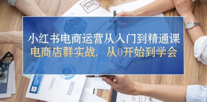 小红书电商运营从入门到精通课，电商店群实战，从0开始到学会-千寻创业网
