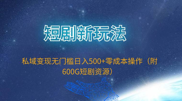 （9894期）短剧新玩法，私域变现无门槛日入500+零成本操作（附600G短剧资源）-千寻创业网
