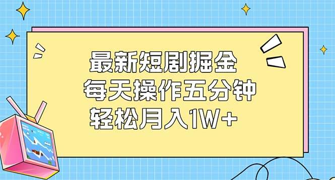 （12692期）最新短剧掘金：每天操作五分钟，轻松月入1W+-千寻创业网