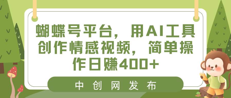 （8650期）蝴蝶号平台，用AI工具创作情感视频，简单操作日赚400+-千寻创业网