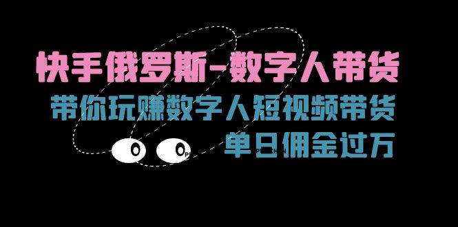 （11553期）快手俄罗斯-数字人带货，带你玩赚数字人短视频带货，单日佣金过万-千寻创业网