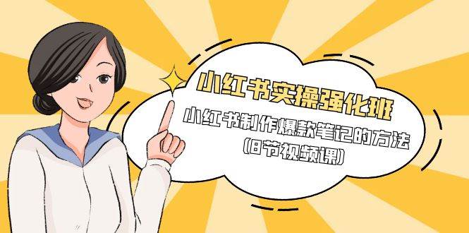 （9755期）小红书实操强化班，小红书制作爆款笔记的方法（8节视频课）-千寻创业网