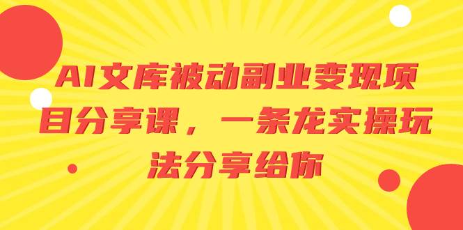 （8454期）AI文库被动副业变现项目分享课，一条龙实操玩法分享给你-千寻创业网