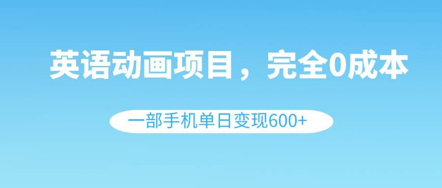 （8396期）英语动画项目，0成本，一部手机单日变现600+（教程+素材）-千寻创业网