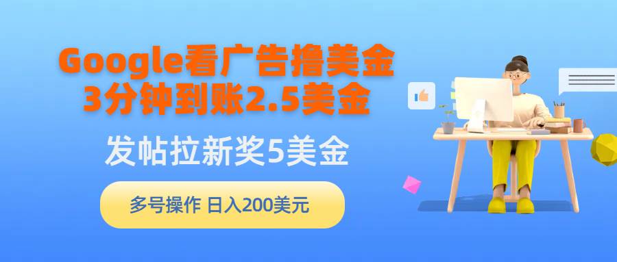 （9678期）Google看广告撸美金，3分钟到账2.5美金，发帖拉新5美金，多号操作，日入…-千寻创业网