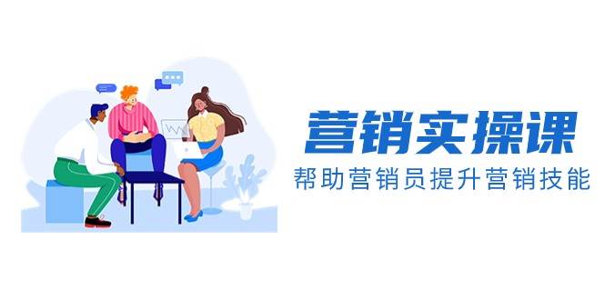 营销实操课，帮助营销员提升营销技能【完结】【音频+文档】-千寻创业网