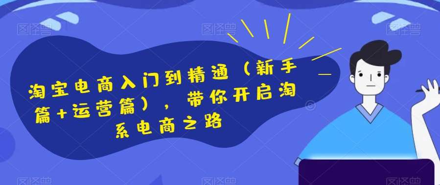 淘宝电商入门到精通（新手篇+运营篇），带你开启淘系电商之路-千寻创业网