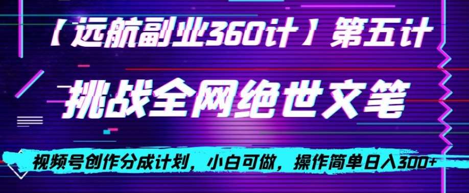 视频号创作分成之挑战全网绝世文笔，小白可做，操作简单日入300+【揭秘】-千寻创业网