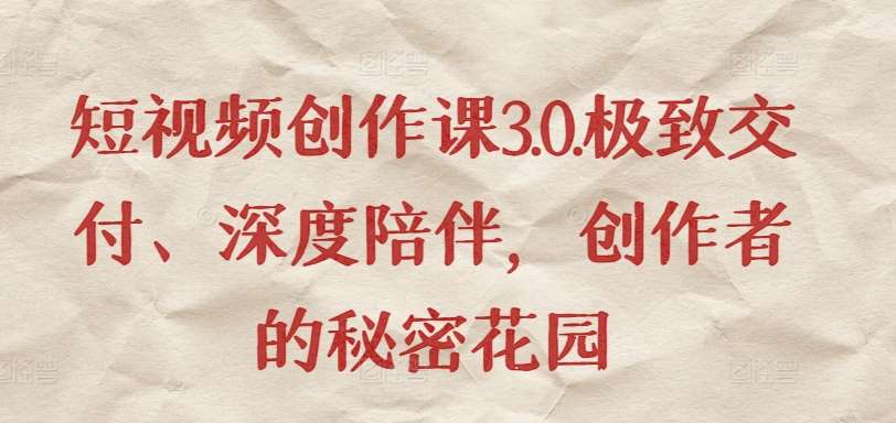 短视频创作课3.0.极致交付、深度陪伴，创作者的秘密花园-千寻创业网
