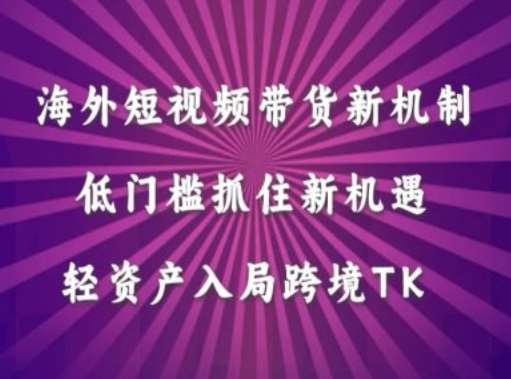海外短视频Tiktok带货新机制，低门槛抓住新机遇，轻资产入局跨境TK-千寻创业网