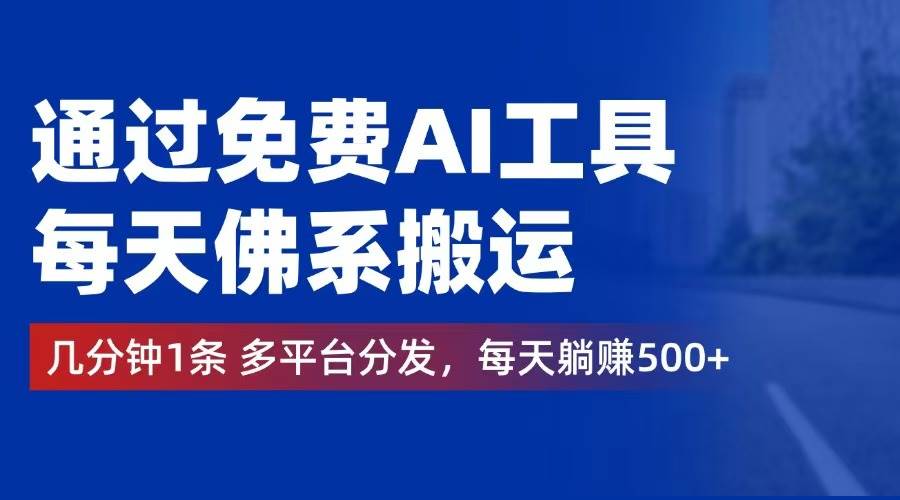 （12532期）通过免费AI工具，每天佛系搬运。几分钟1条多平台分发，每天躺赚500+-千寻创业网