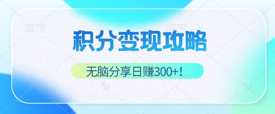 （12781期）积分变现攻略 带你实现稳健睡后收入，只需无脑分享日赚300+-千寻创业网
