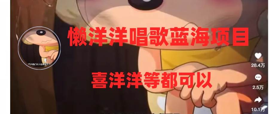（8026期）懒洋洋唱歌蓝海项目，单条作品上10+点赞，变现稳定/快（教程+工具）-千寻创业网