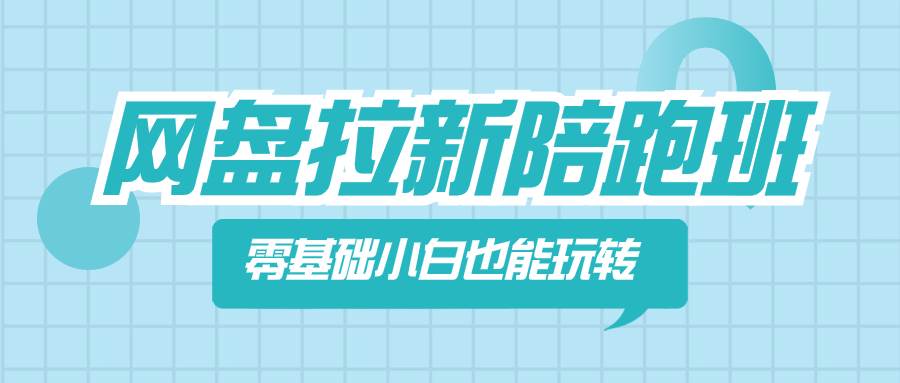 （8329期）网盘拉新陪跑班，零基础小白也能玩转网盘拉新-千寻创业网