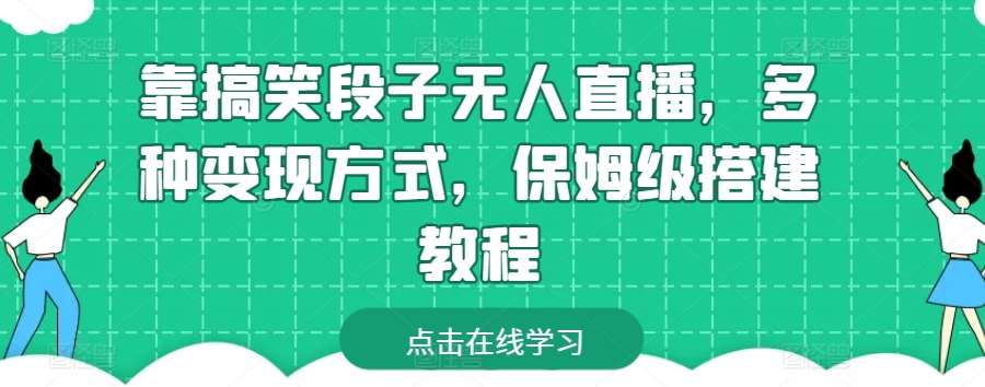 靠搞笑段子无人直播，多种变现方式，保姆级搭建教程【揭秘】-千寻创业网
