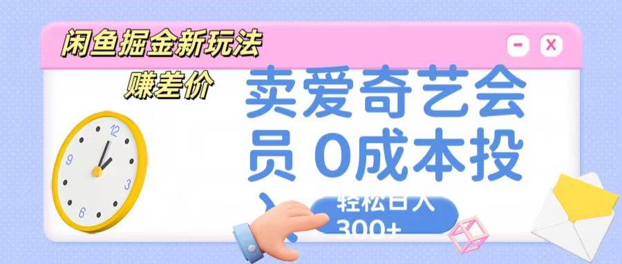 咸鱼掘金新玩法 赚差价 卖爱奇艺会员 0成本投入 轻松日收入300+-千寻创业网