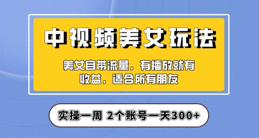 实操一天300+，中视频美女号项目拆解，保姆级教程助力你快速成单！【揭秘】-千寻创业网