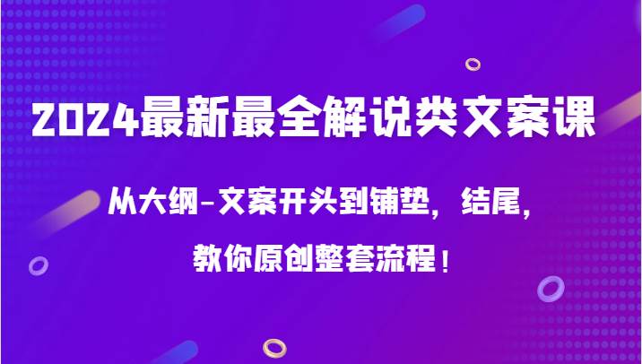 2024最新最全解说类文案课，从大纲-文案开头到铺垫，结尾，教你原创整套流程！-千寻创业网
