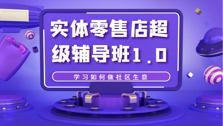 实体零售店超级辅导班1.0，学习如何做社区生意-千寻创业网