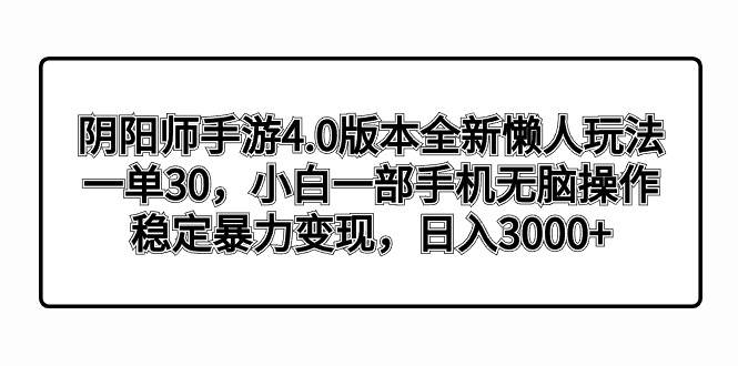 （8959期）阴阳师手游4.0版本全新懒人玩法，一单30，小白一部手机无脑操作，稳定暴…-千寻创业网