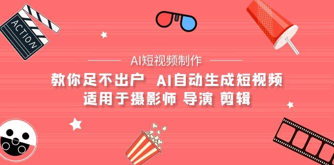 （9722期）【AI短视频制作】教你足不出户  AI自动生成短视频 适用于摄影师 导演 剪辑-千寻创业网