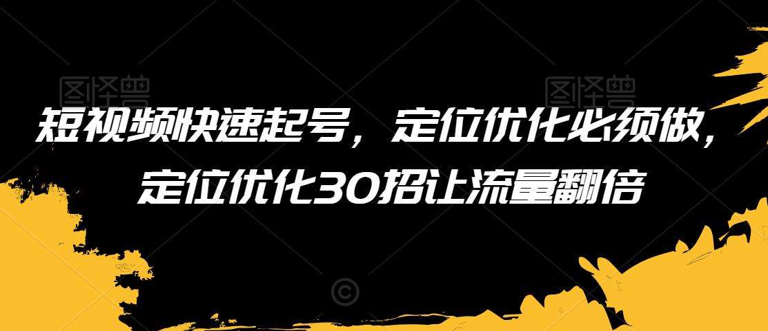 短视频快速起号，定位优化必须做，定位优化30招让流量翻倍-千寻创业网