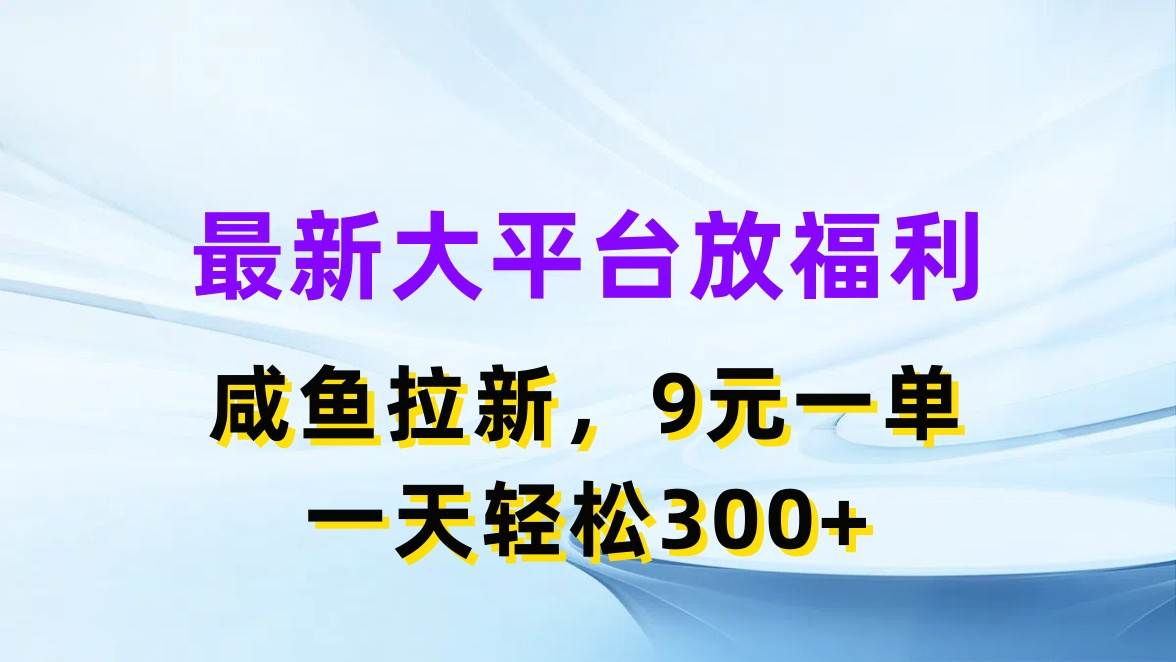 （11403期）最新蓝海项目，闲鱼平台放福利，拉新一单9元，轻轻松松日入300+-千寻创业网