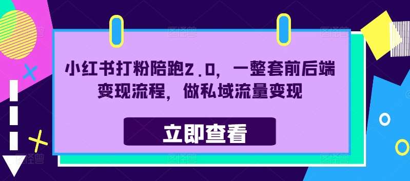 小红书打粉陪跑2.0，一整套前后端变现流程，做私域流量变现-千寻创业网