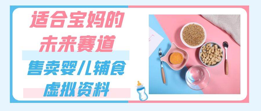 适合宝妈的未来赛道，售卖婴儿辅食虚拟资料，一份9.9-69.9元闭眼赚钱-千寻创业网
