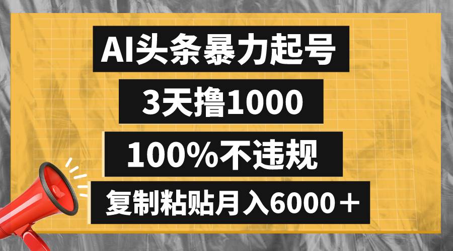 （8350期）AI头条暴力起号，3天撸1000,100%不违规，复制粘贴月入6000＋-千寻创业网